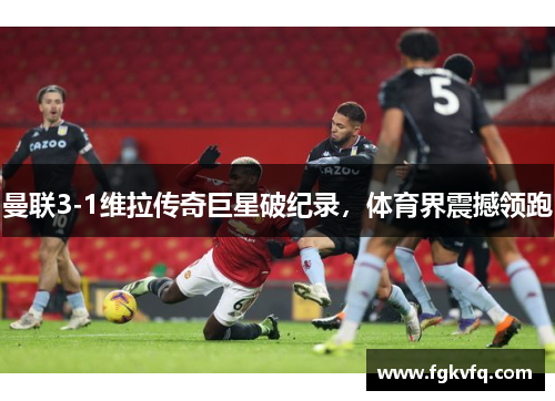 曼联3-1维拉传奇巨星破纪录，体育界震撼领跑